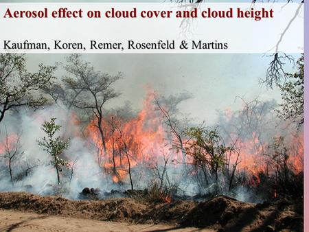 Aerosol effect on cloud cover and cloud height Kaufman, Koren, Remer, Rosenfeld & Martins.