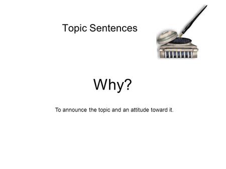 Topic Sentences To announce the topic and an attitude toward it. Why?
