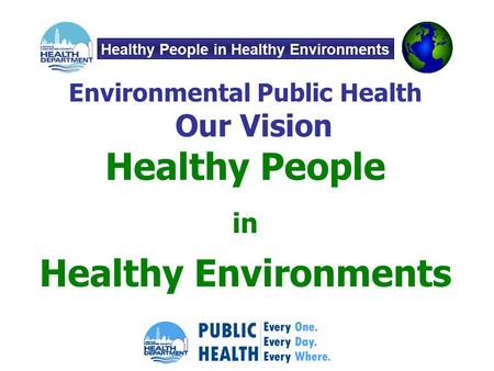 Environmental Public Health Our Vision Healthy People in Healthy Environments Healthy People in Healthy Environments.