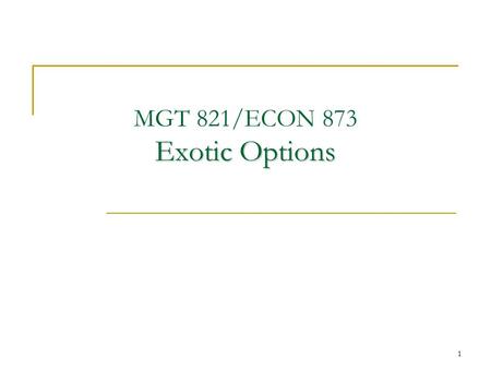 1 Exotic Options MGT 821/ECON 873 Exotic Options.
