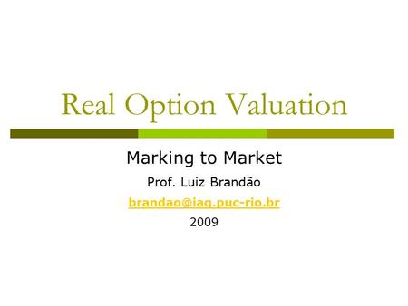 Real Option Valuation Marking to Market Prof. Luiz Brandão 2009.