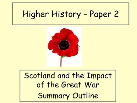 Higher History – Paper 2 Scotland and the Impact of the Great War Summary Outline.