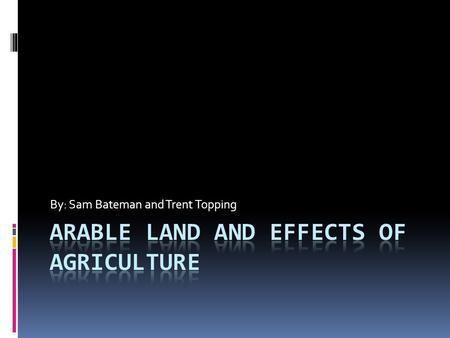 By: Sam Bateman and Trent Topping. Arable Land  Land that is suitable for agricultural production. Examples of unsuitable land are forests, mountains,