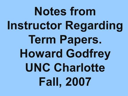 Notes from Instructor Regarding Term Papers. Howard Godfrey UNC Charlotte Fall, 2007.
