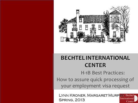 Lynn Kroner, Margaret Murphy, Spring, 2013 BECHTEL INTERNATIONAL CENTER H-1B Best Practices: How to assure quick processing of your employment visa request.