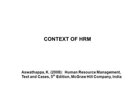 CONTEXT OF HRM Aswathappa, K. (2008): Human Resource Management, Text and Cases, 5th Edition, McGraw Hill Company, India.