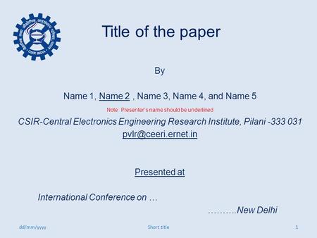 Title of the paper By Name 1, Name 2, Name 3, Name 4, and Name 5 Note: Presenter’s name should be underlined CSIR-Central Electronics Engineering Research.