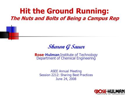 Hit the Ground Running: The Nuts and Bolts of Being a Campus Rep Sharon G Sauer Rose-Hulman Institute of Technology Department of Chemical Engineering.