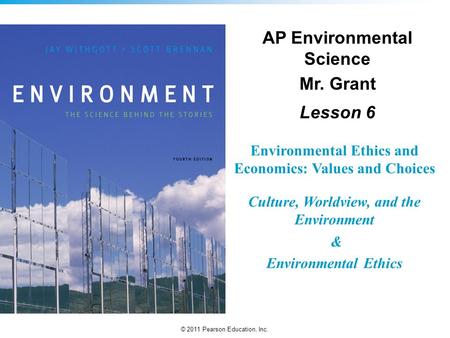 © 2011 Pearson Education, Inc. Environmental Ethics and Economics: Values and Choices Culture, Worldview, and the Environment & Environmental Ethics AP.