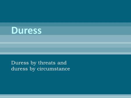 Duress by threats and duress by circumstance.  D is forced to perform the criminal act by someone else  Two types: Duress by threats and duress by circumstances.