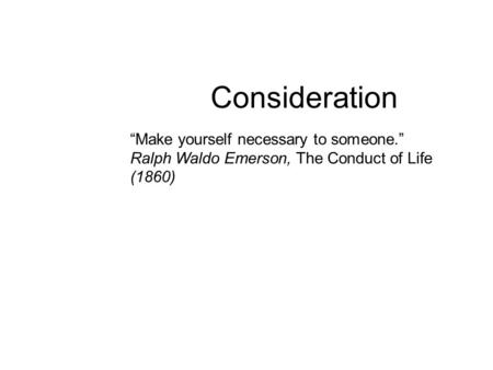 Consideration “Make yourself necessary to someone.”