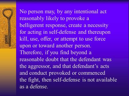 No person may, by any intentional act reasonably likely to provoke a belligerent response, create a necessity for acting in self-defense and thereupon.