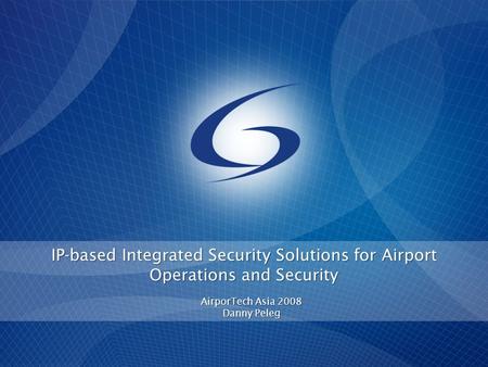 IP-based Integrated Security Solutions for Airport Operations and Security AirporTech Asia 2008 Danny Peleg.