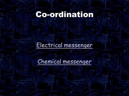 Co-ordination Electrical messenger Chemical messenger.