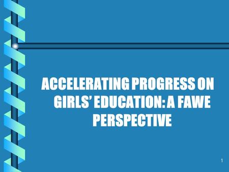 1 ACCELERATING PROGRESS ON GIRLS’ EDUCATION: A FAWE PERSPECTIVE.