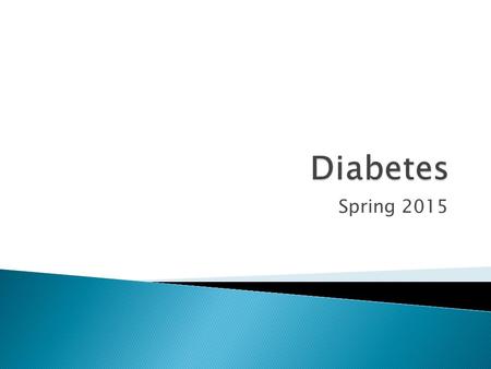 Spring 2015.  There are two types of diabetes ◦ Type 1 and 2  Blood sugar is involved  Insulin is involved  You might need to take your blood sugar.