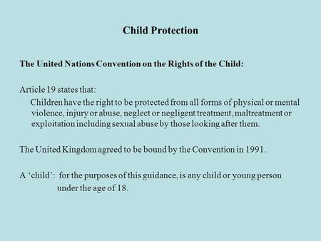 Child Protection The United Nations Convention on the Rights of the Child: Article 19 states that: Children have the right to be protected from all forms.