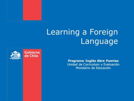 Learning a Foreign Language Programa Inglés Abre Puertas Unidad de Curriculum y Evaluación Ministerio de Educación.