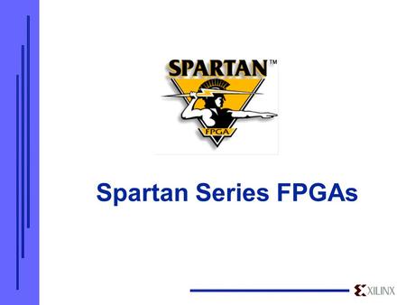 Spartan Series FPGAs. Introducing the Xilinx Spartan Series  New Xilinx solution for high-volume applications  No compromises Performance, RAM, Cores,