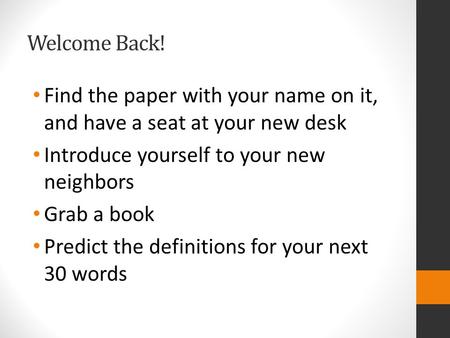 Welcome Back! Find the paper with your name on it, and have a seat at your new desk Introduce yourself to your new neighbors Grab a book Predict the definitions.