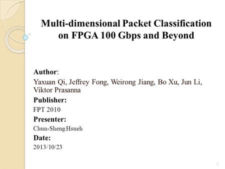 Multi-dimensional Packet Classification on FPGA 100 Gbps and Beyond Author: Yaxuan Qi, Jeffrey Fong, Weirong Jiang, Bo Xu, Jun Li, Viktor Prasanna Publisher: