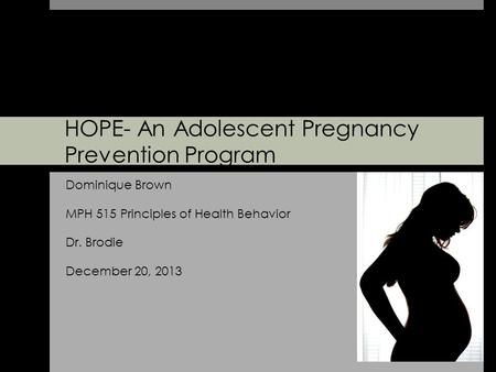HOPE- An Adolescent Pregnancy Prevention Program Dominique Brown MPH 515 Principles of Health Behavior Dr. Brodie December 20, 2013.
