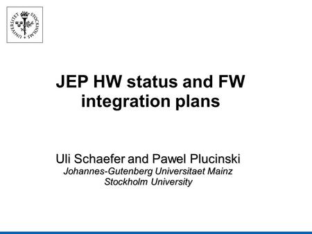 JEP HW status and FW integration plans Uli Schaefer and Pawel Plucinski Johannes-Gutenberg Universitaet Mainz Stockholm University.