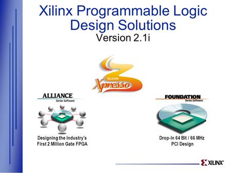 Xilinx Programmable Logic Design Solutions Version 2.1i Designing the Industry’s First 2 Million Gate FPGA Drop-In 64 Bit / 66 MHz PCI Design.