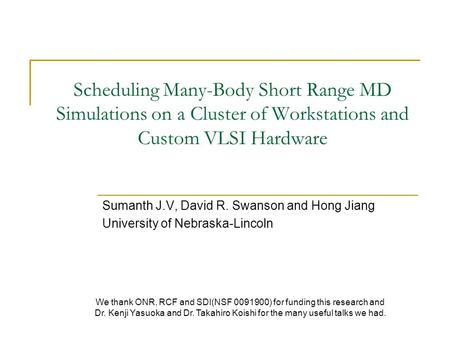 Scheduling Many-Body Short Range MD Simulations on a Cluster of Workstations and Custom VLSI Hardware Sumanth J.V, David R. Swanson and Hong Jiang University.