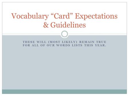 THESE WILL (MOST LIKELY) REMAIN TRUE FOR ALL OF OUR WORDS LISTS THIS YEAR. Vocabulary “Card” Expectations & Guidelines.