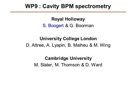 WP9 : Cavity BPM spectrometry Royal Holloway S. Boogert & G. Boorman University College London D. Attree, A. Lyapin, B. Maiheu & M. Wing Cambridge University.