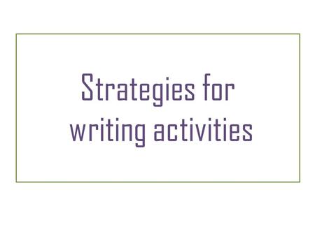 Strategies for writing activities. Strategies – Writing 1 Think about this before you start: Read the instructions so you don’t misunderstand what to.