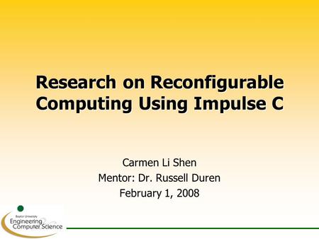 Research on Reconfigurable Computing Using Impulse C Carmen Li Shen Mentor: Dr. Russell Duren February 1, 2008.