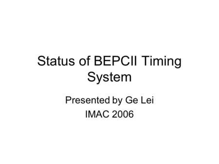 Status of BEPCII Timing System Presented by Ge Lei IMAC 2006.