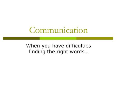 Communication When you have difficulties finding the right words…
