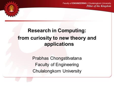 Research in Computing: from curiosity to new theory and applications Prabhas Chongstitvatana Faculty of Engineering Chulalongkorn University.