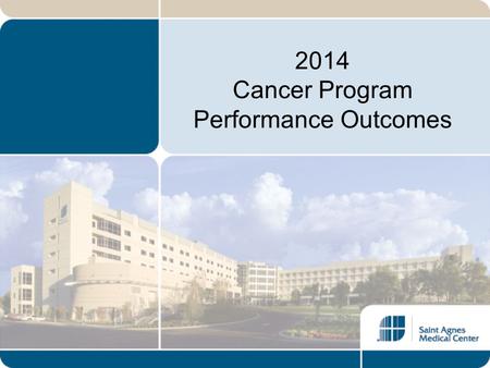 2014 Cancer Program Performance Outcomes. Introduction Saint Agnes Medical Center has proudly maintained a American College of Surgeons’ Commission on.