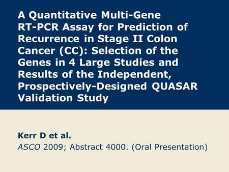 A Quantitative Multi-Gene RT-PCR Assay for Prediction of Recurrence in Stage II Colon Cancer (CC): Selection of the Genes in 4 Large Studies and Results.