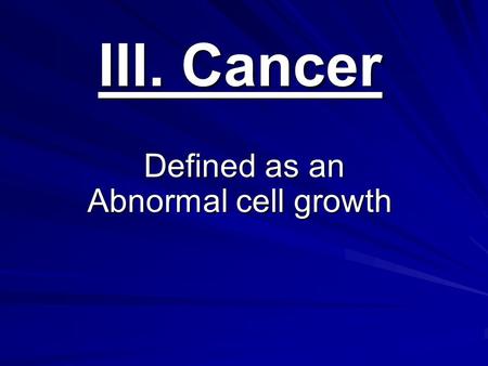 III. Cancer Defined as an Abnormal cell growth Defined as an Abnormal cell growth.
