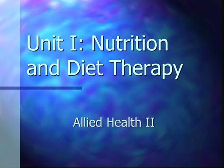 Unit I: Nutrition and Diet Therapy Allied Health II.