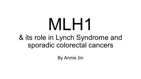 MLH1 & its role in Lynch Syndrome and sporadic colorectal cancers By Annie Jin.