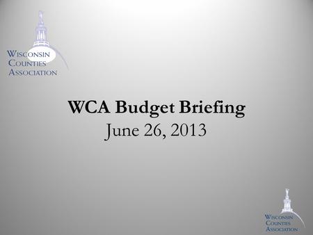 WCA Budget Briefing June 26, 2013. Overview Budget timeline Review of Legislative activity Preview of WCA veto requests.