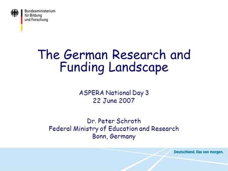 ASPERA National Day 3 22 June 2007 Dr. Peter Schroth Federal Ministry of Education and Research Bonn, Germany The German Research and Funding Landscape.