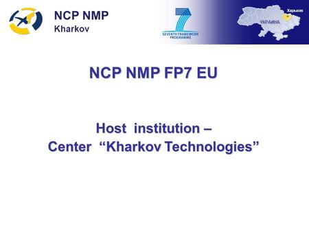 NCP NMP FP7 EU Host institution – Center “Kharkov Technologies” NCP NMP Kharkov УКРАИНА Харьков.