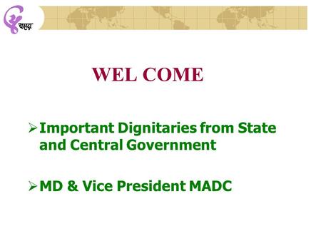 WEL COME  Important Dignitaries from State and Central Government  MD & Vice President MADC.