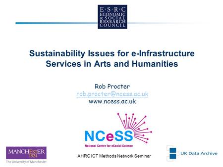29th NovemberAHRC ICT Methods Network Seminar 1 Sustainability Issues for e-Infrastructure Services in Arts and Humanities Rob Procter