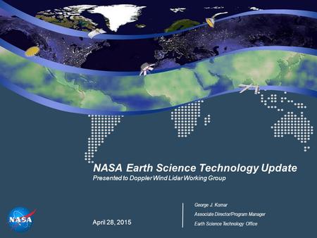 NASA Earth Science Technology Update Presented to Doppler Wind Lidar Working Group April 28, 2015 George J. Komar Associate Director/Program Manager Earth.