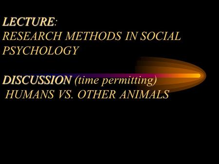 LECTURE DISCUSSION TODAY (9/17/02) LECTURE: RESEARCH METHODS IN SOCIAL PSYCHOLOGY DISCUSSION (time permitting) HUMANS VS. OTHER ANIMALS.