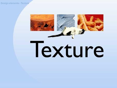 Design elements - Texture. About texture Design elements - Texture Texture is a quality experienced through touch, sight or hearing.