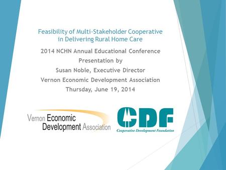 Feasibility of Multi-Stakeholder Cooperative in Delivering Rural Home Care 2014 NCHN Annual Educational Conference Presentation by Susan Noble, Executive.